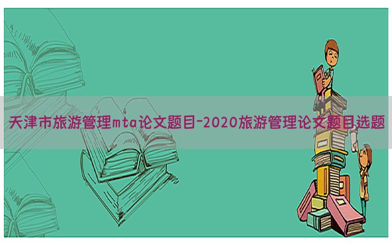 天津市旅游管理mta论文题目-2020旅游管理论文题目选题